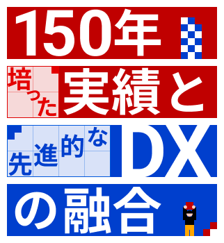150年培った実績と先進的なDXの融合